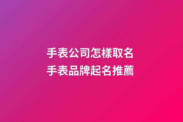 手表公司怎樣取名 手表品牌起名推薦-第1張-公司起名-玄機派